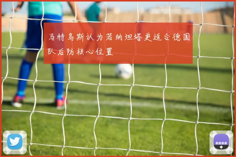 马特乌斯认为若纳坦塔更适合德国队后防核心位置