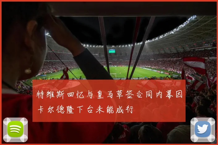 特维斯回忆与皇马草签合同内幕因卡尔德隆下台未能成行