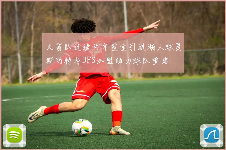 火箭队连续两年重金引进湖人球员斯玛特与DFS加盟助力球队重建