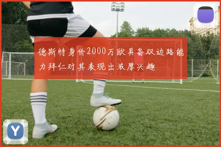 德斯特身价2000万欧具备双边路能力拜仁对其表现出浓厚兴趣