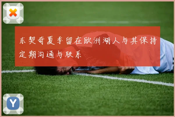 东契奇夏季留在欧洲湖人与其保持定期沟通与联系