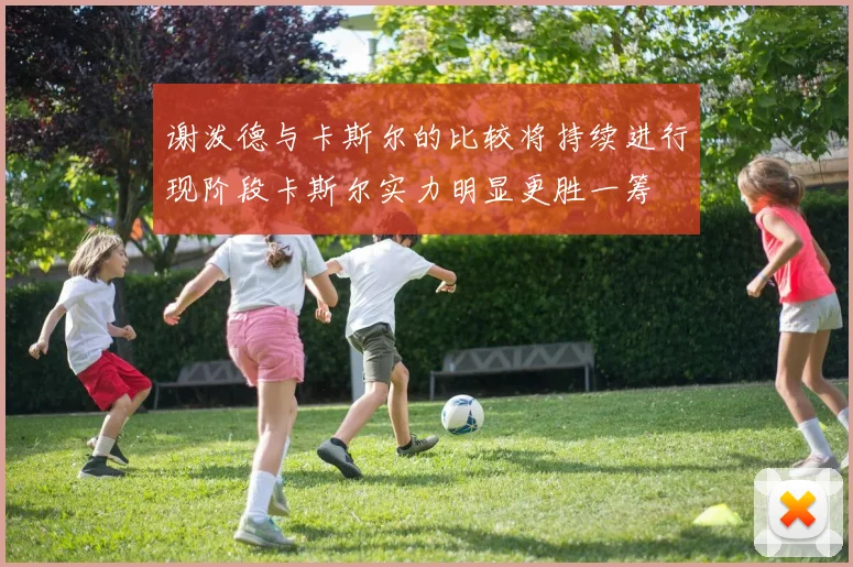 谢泼德与卡斯尔的比较将持续进行现阶段卡斯尔实力明显更胜一筹