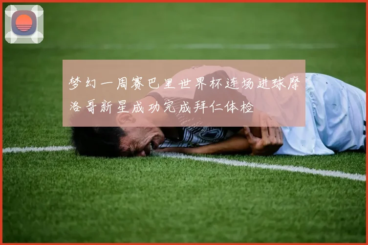 梦幻一周赛巴里世界杯连场进球摩洛哥新星成功完成拜仁体检